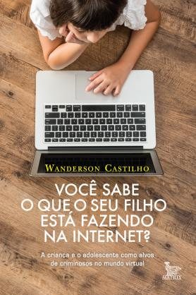 Cover of Voc&ecirc; sabe o que o seu filho est&aacute; fazendo na internet? by Wanderson Castilho, Editora Matrix.
